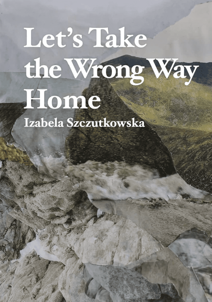 Let’s Take the Wrong Way Home Izabela Szczutkowska