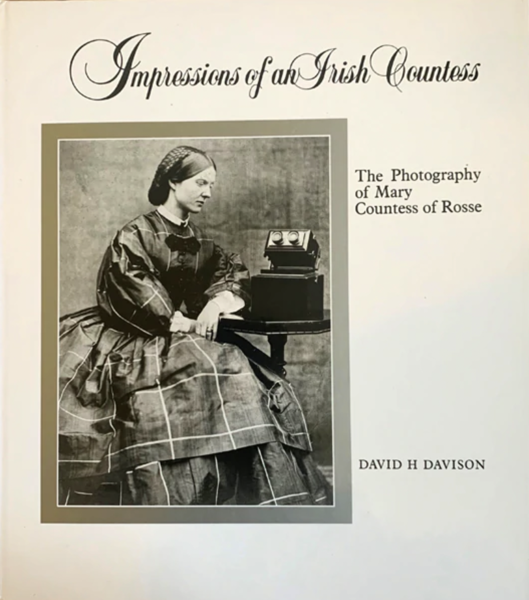 Impressions of an Irish Countess: The Photography of Mary Countess of Rosse David H. Davison